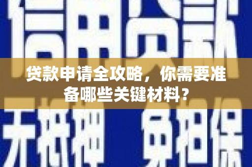 新巴尔虎左旗贷款申请全攻略，你需要准备哪些关键材料？