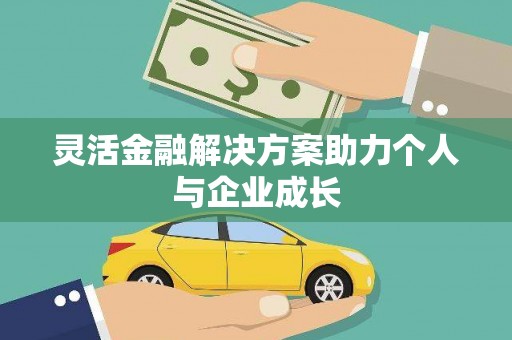 新巴尔虎左旗灵活金融解决方案助力个人与企业成长
