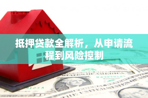新巴尔虎左旗抵押贷款全解析，从申请流程到风险控制