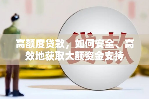 新巴尔虎左旗高额度贷款，如何安全、高效地获取大额资金支持