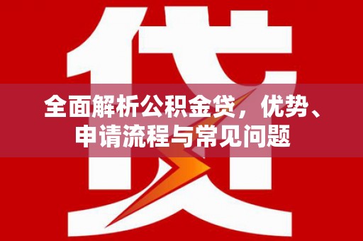 新巴尔虎左旗全面解析公积金贷，优势、申请流程与常见问题