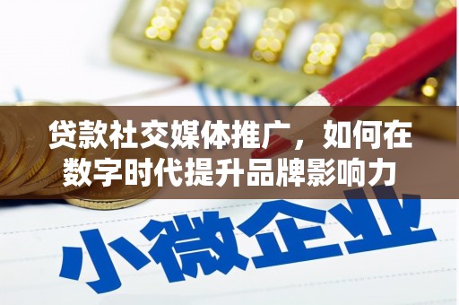 新巴尔虎左旗贷款社交媒体推广，如何在数字时代提升品牌影响力