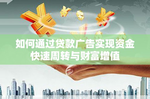 新巴尔虎左旗如何通过贷款广告实现资金快速周转与财富增值