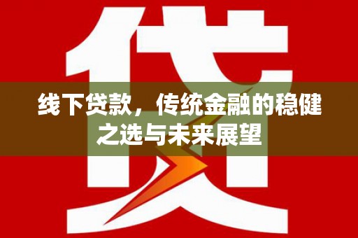 新巴尔虎左旗线下贷款，传统金融的稳健之选与未来展望