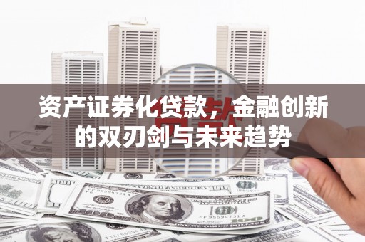 新巴尔虎左旗资产证券化贷款，金融创新的双刃剑与未来趋势