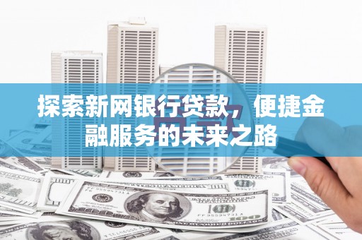 新巴尔虎左旗探索新网银行贷款，便捷金融服务的未来之路