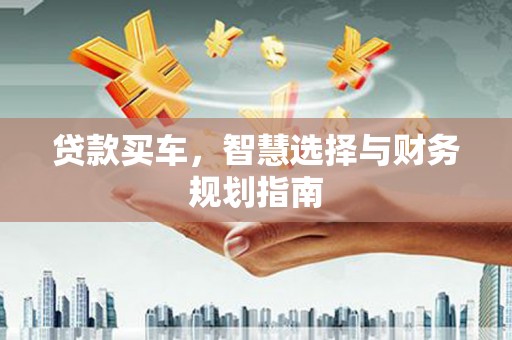 新巴尔虎左旗贷款买车，智慧选择与财务规划指南