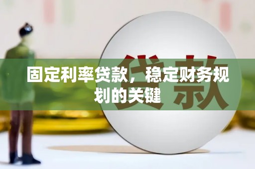 新巴尔虎左旗固定利率贷款，稳定财务规划的关键