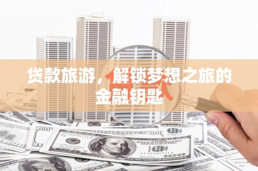 新巴尔虎左旗贷款旅游，解锁梦想之旅的金融钥匙