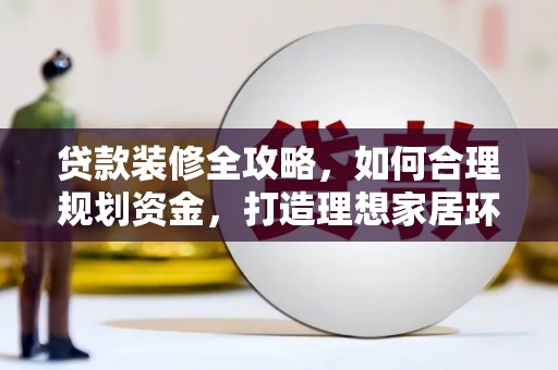新巴尔虎左旗贷款装修全攻略，如何合理规划资金，打造理想家居环境