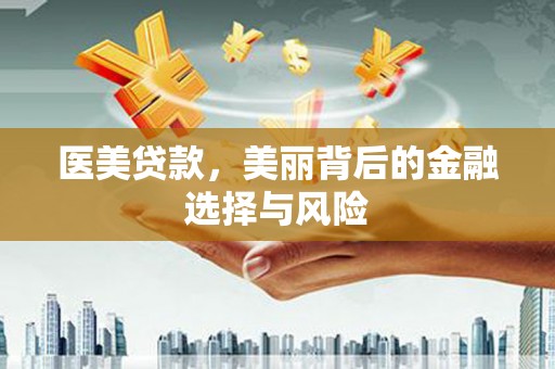 新巴尔虎左旗医美贷款，美丽背后的金融选择与风险