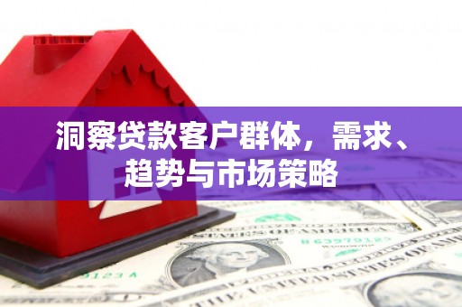 新巴尔虎左旗洞察贷款客户群体，需求、趋势与市场策略