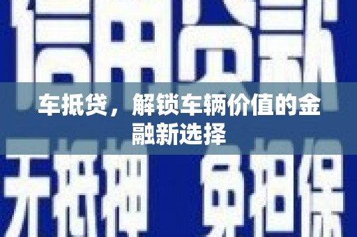 新巴尔虎左旗车抵贷，解锁车辆价值的金融新选择