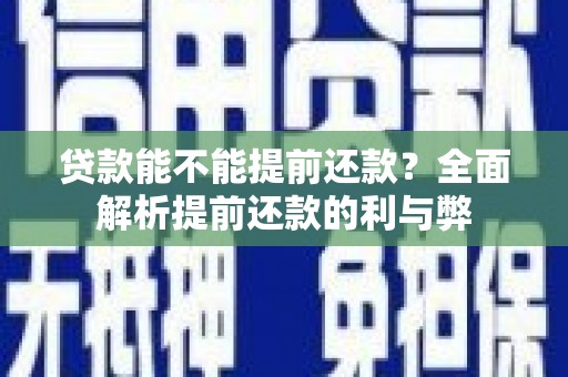新巴尔虎左旗贷款能不能提前还款？全面解析提前还款的利与弊