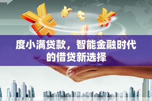 新巴尔虎左旗度小满贷款，智能金融时代的借贷新选择