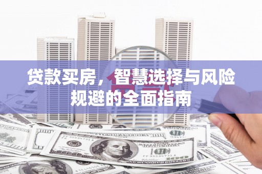 新巴尔虎左旗贷款买房，智慧选择与风险规避的全面指南