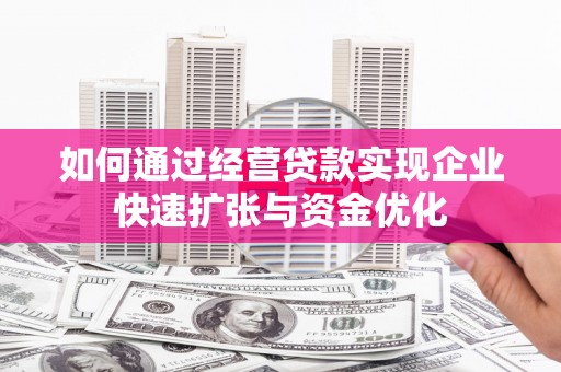 新巴尔虎左旗如何通过经营贷款实现企业快速扩张与资金优化