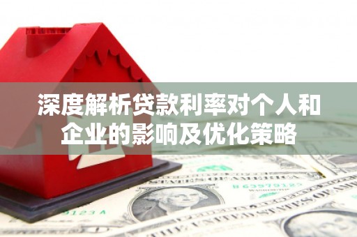 新巴尔虎左旗深度解析贷款利率对个人和企业的影响及优化策略