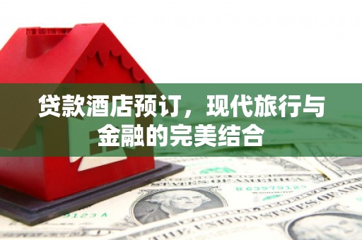 新巴尔虎左旗贷款酒店预订，现代旅行与金融的完美结合