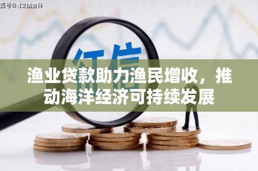 新巴尔虎左旗渔业贷款助力渔民增收，推动海洋经济可持续发展
