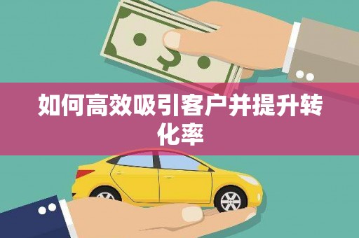 新巴尔虎左旗如何高效吸引客户并提升转化率