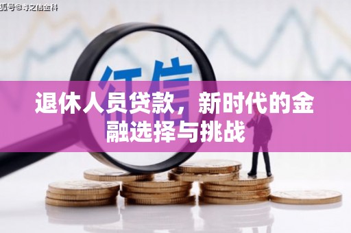 新巴尔虎左旗退休人员贷款，新时代的金融选择与挑战