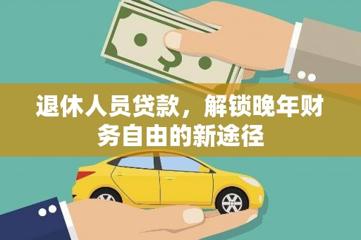 新巴尔虎左旗退休人员贷款，解锁晚年财务自由的新途径