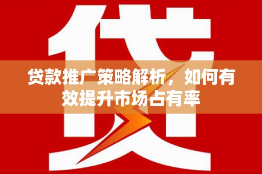 新巴尔虎左旗贷款推广策略解析，如何有效提升市场占有率