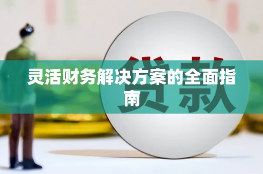 新巴尔虎左旗灵活财务解决方案的全面指南
