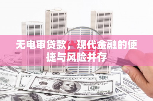 新巴尔虎左旗无电审贷款，现代金融的便捷与风险并存