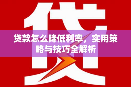 新巴尔虎左旗贷款怎么降低利率，实用策略与技巧全解析
