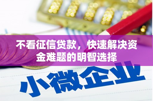新巴尔虎左旗不看征信贷款，快速解决资金难题的明智选择