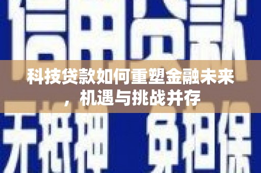 新巴尔虎左旗科技贷款如何重塑金融未来，机遇与挑战并存