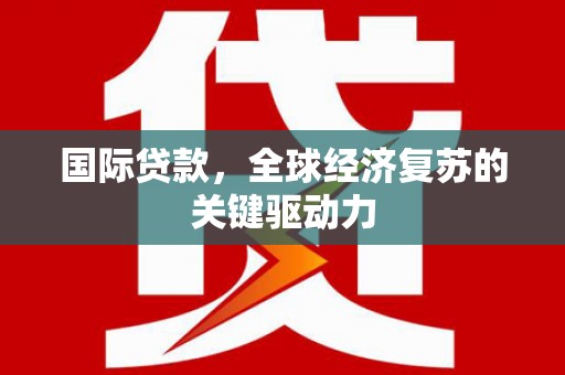 新巴尔虎左旗国际贷款，全球经济复苏的关键驱动力