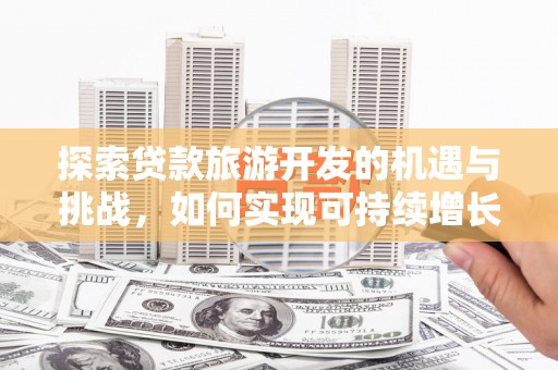 新巴尔虎左旗探索贷款旅游开发的机遇与挑战，如何实现可持续增长