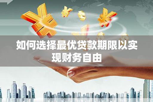 新巴尔虎左旗如何选择最优贷款期限以实现财务自由