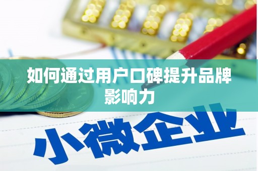 新巴尔虎左旗如何通过用户口碑提升品牌影响力