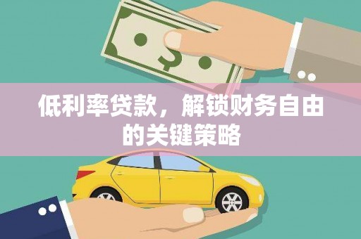 新巴尔虎左旗低利率贷款，解锁财务自由的关键策略