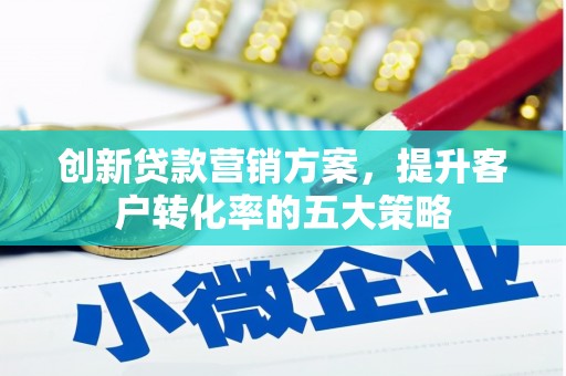 新巴尔虎左旗创新贷款营销方案，提升客户转化率的五大策略