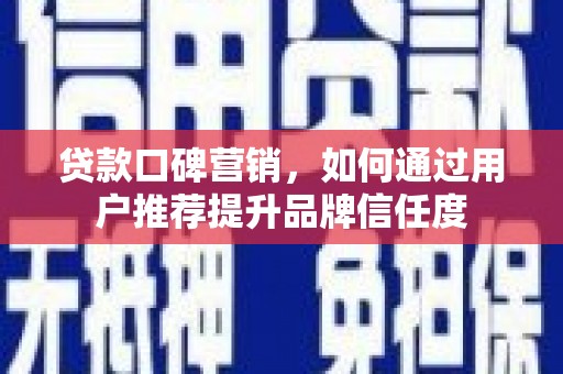 新巴尔虎左旗贷款口碑营销，如何通过用户推荐提升品牌信任度