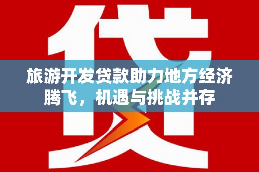 新巴尔虎左旗旅游开发贷款助力地方经济腾飞，机遇与挑战并存