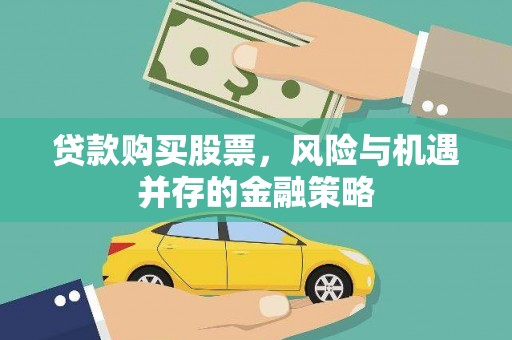 新巴尔虎左旗贷款购买股票，风险与机遇并存的金融策略