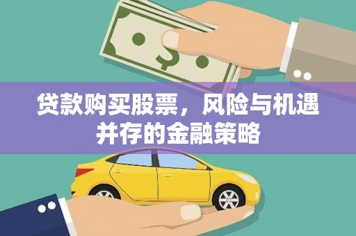 新巴尔虎左旗贷款购买股票，风险与机遇并存的金融策略