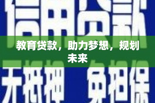 新巴尔虎左旗教育贷款，助力梦想，规划未来