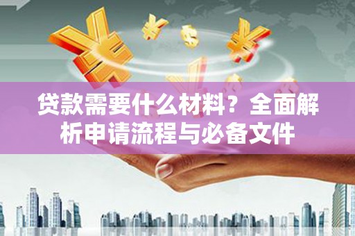 新巴尔虎左旗贷款需要什么材料？全面解析申请流程与必备文件