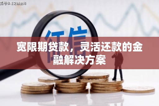 新巴尔虎左旗宽限期贷款，灵活还款的金融解决方案