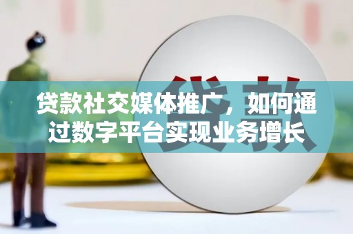 新巴尔虎左旗贷款社交媒体推广，如何通过数字平台实现业务增长