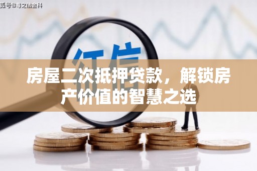 新巴尔虎左旗房屋二次抵押贷款，解锁房产价值的智慧之选