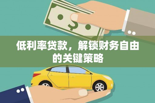 新巴尔虎左旗低利率贷款，解锁财务自由的关键策略
