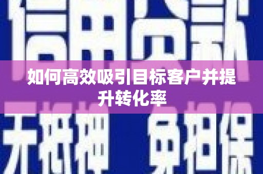 新巴尔虎左旗如何高效吸引目标客户并提升转化率